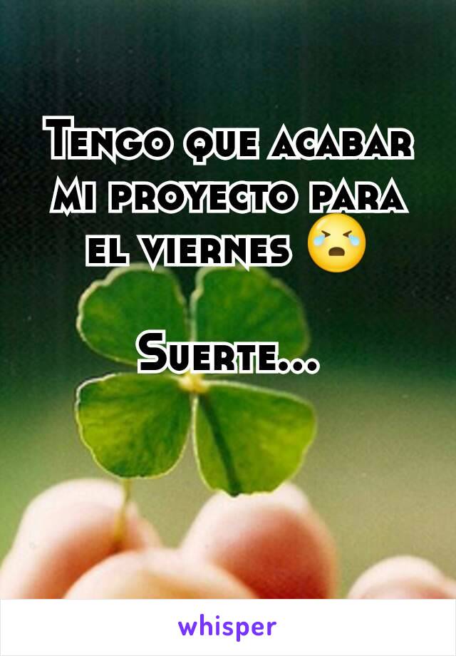 Tengo que acabar mi proyecto para el viernes 😭

Suerte...