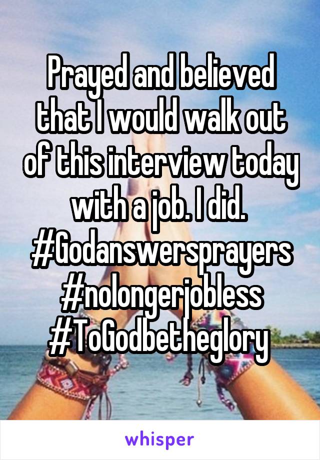 Prayed and believed that I would walk out of this interview today with a job. I did. 
#Godanswersprayers
#nolongerjobless
#ToGodbetheglory 
