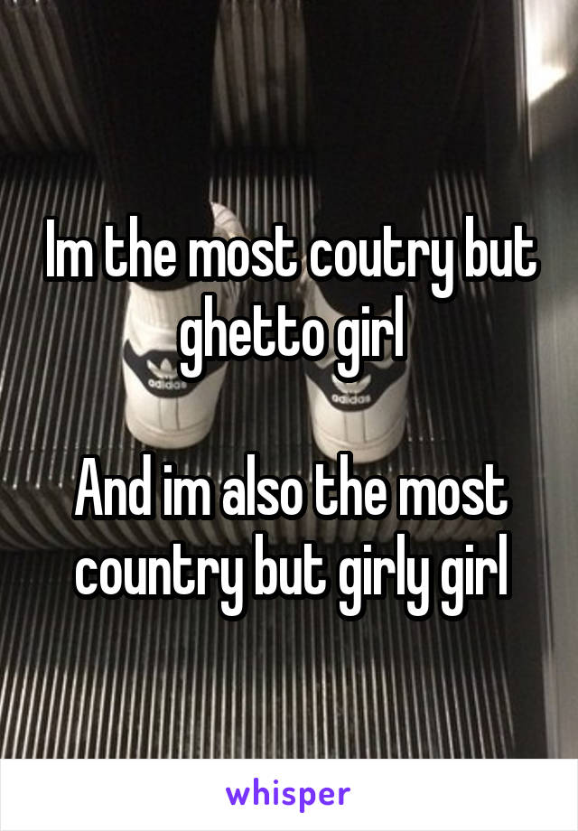 Im the most coutry but ghetto girl

And im also the most country but girly girl