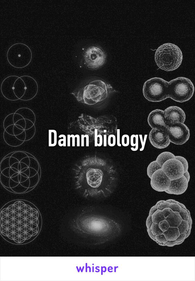 Damn biology