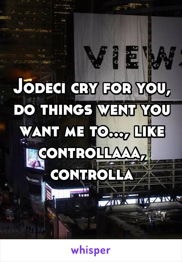 Jodeci cry for you, do things went you want me to..., like controllaaa, controlla