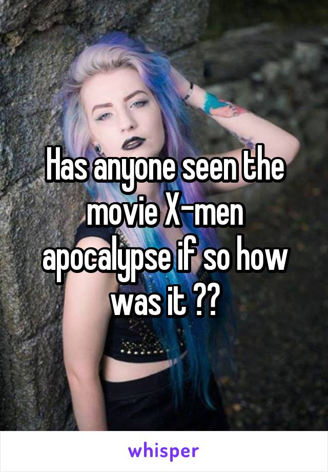 Has anyone seen the movie X-men apocalypse if so how was it ??