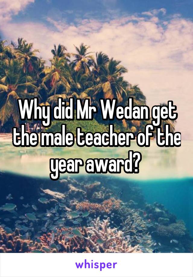 Why did Mr Wedan get the male teacher of the year award? 