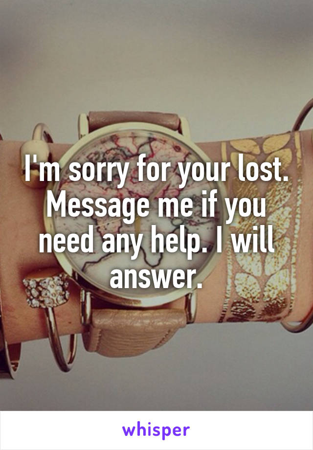 I'm sorry for your lost. Message me if you need any help. I will answer.