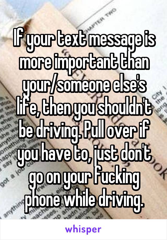 If your text message is more important than your/someone else's life, then you shouldn't be driving. Pull over if you have to, just don't go on your fucking phone while driving.