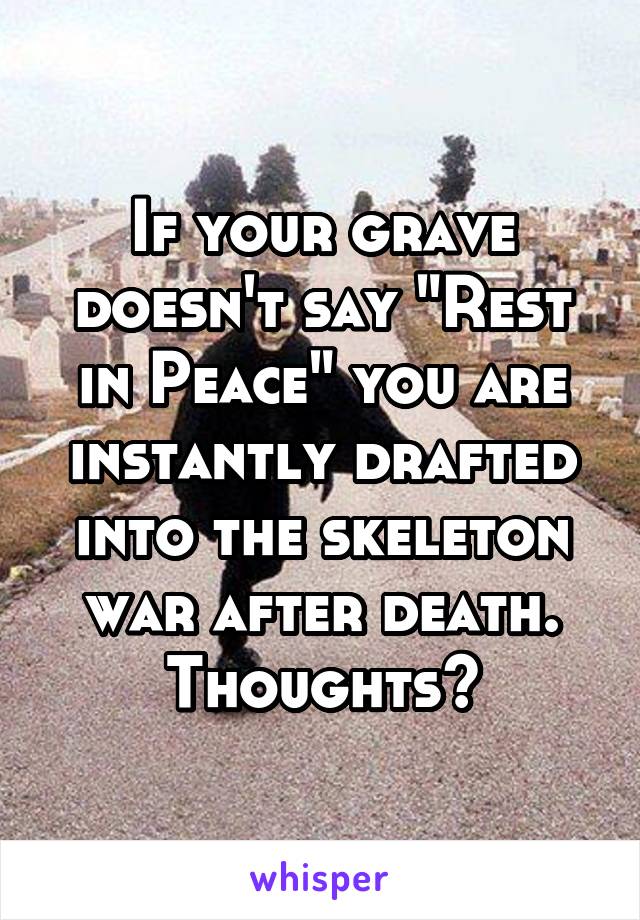 If your grave doesn't say "Rest in Peace" you are instantly drafted into the skeleton war after death. Thoughts?