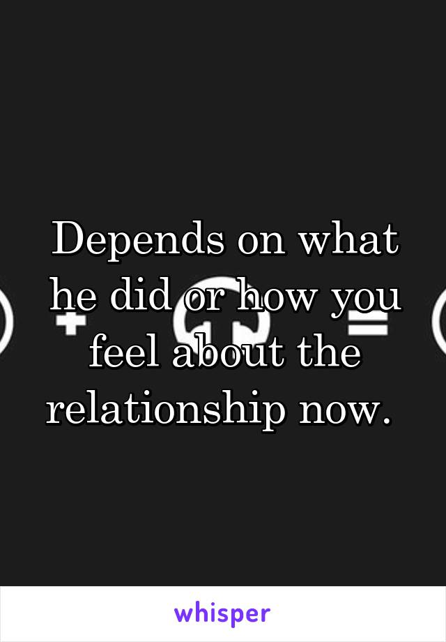 Depends on what he did or how you feel about the relationship now. 