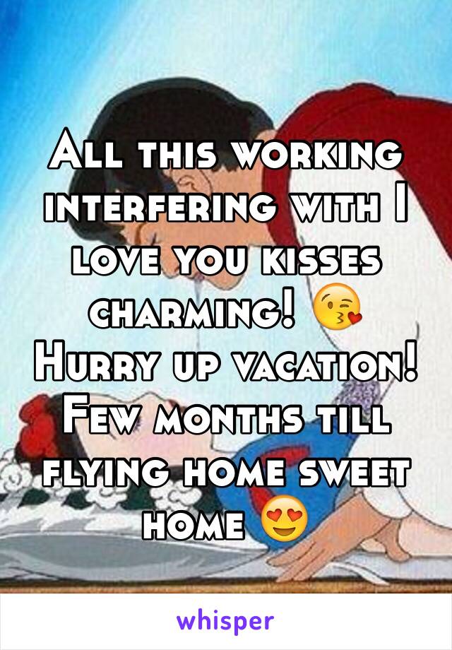 All this working interfering with I love you kisses charming! 😘 
Hurry up vacation!
Few months till flying home sweet home 😍