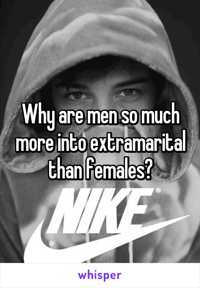 Why are men so much more into extramarital than females?