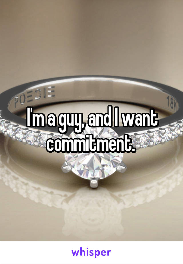 I'm a guy, and I want commitment. 