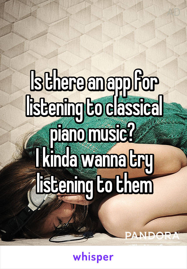 Is there an app for listening to classical piano music? 
I kinda wanna try listening to them