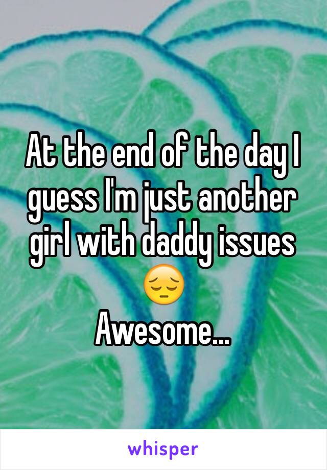 At the end of the day I guess I'm just another girl with daddy issues 😔
Awesome...