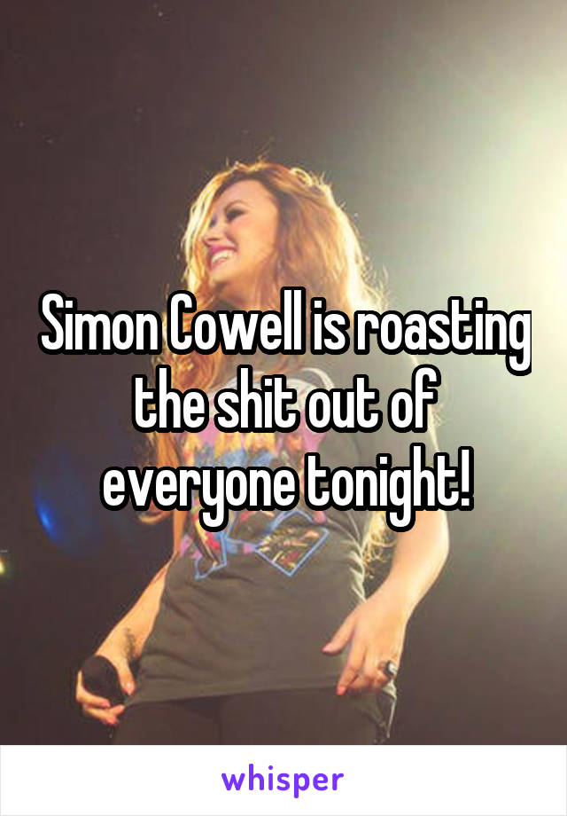 Simon Cowell is roasting the shit out of everyone tonight!