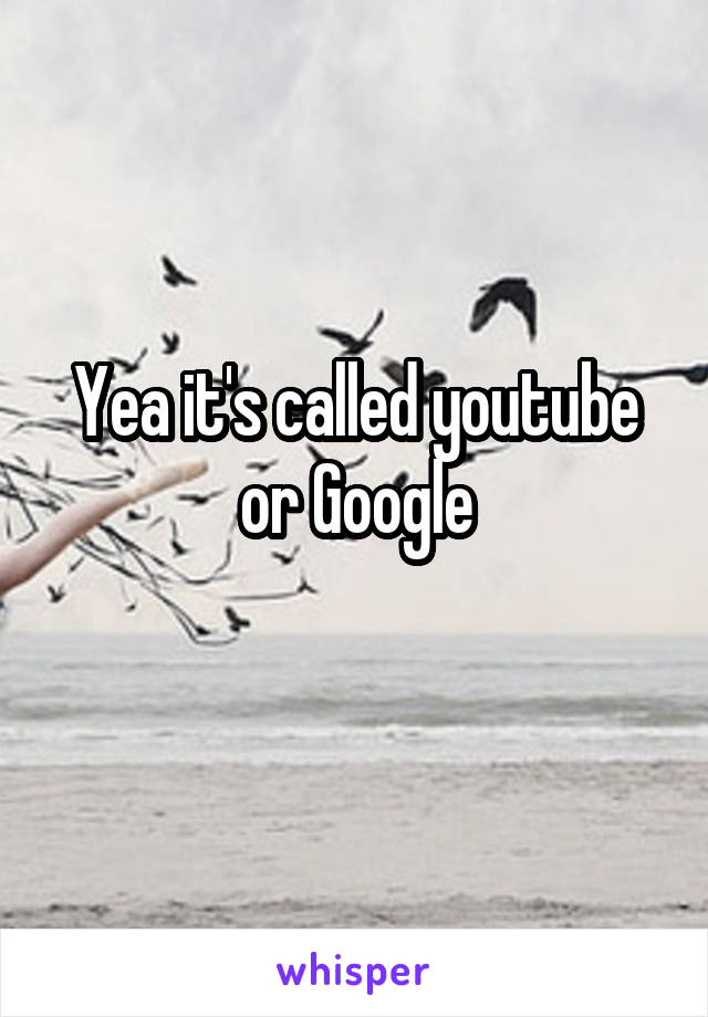 Yea it's called youtube or Google
