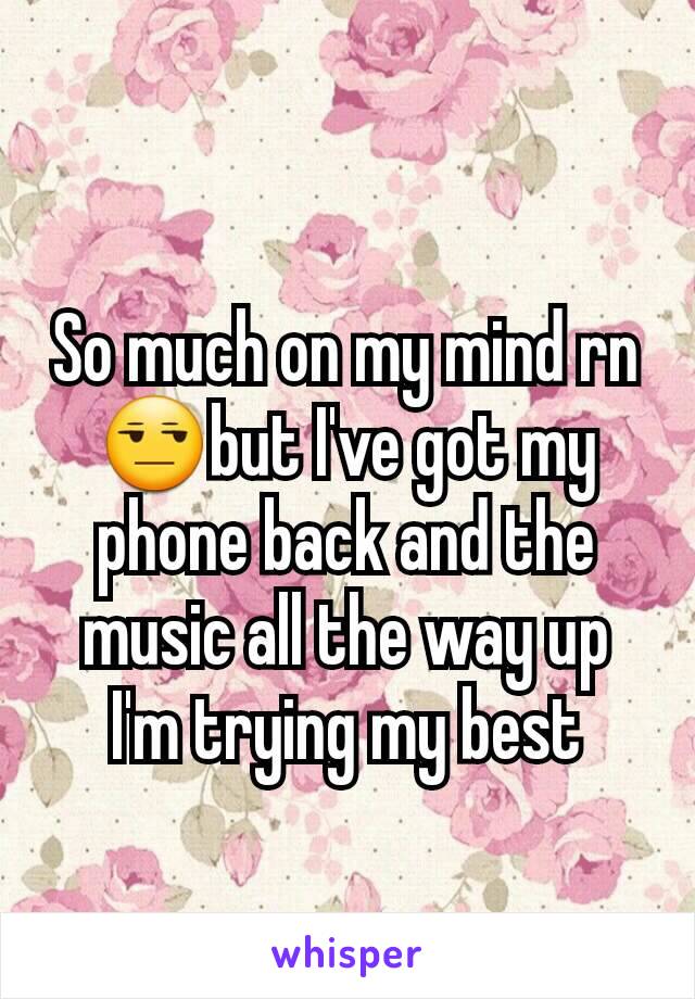 So much on my mind rn😒but I've got my phone back and the music all the way up I'm trying my best