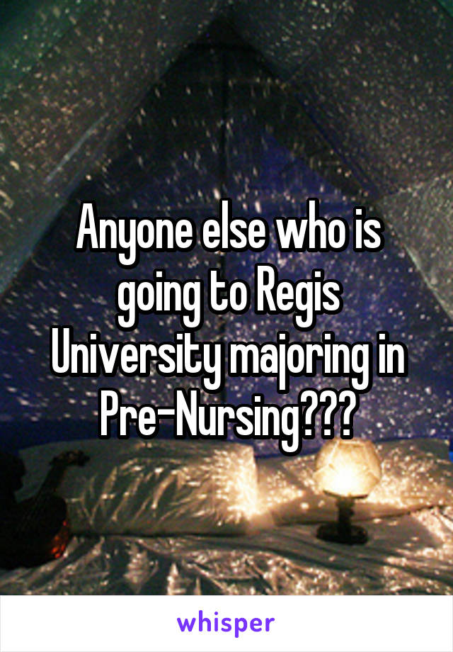 Anyone else who is going to Regis University majoring in Pre-Nursing???