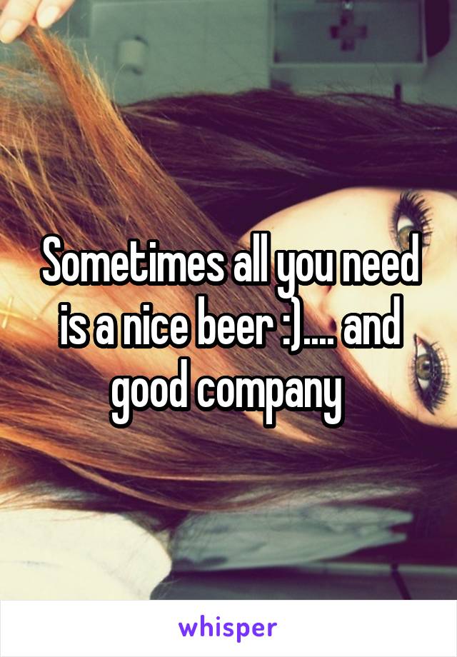 Sometimes all you need is a nice beer :).... and good company 