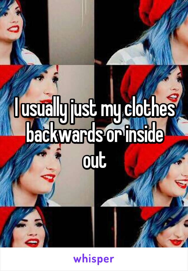 I usually just my clothes backwards or inside out