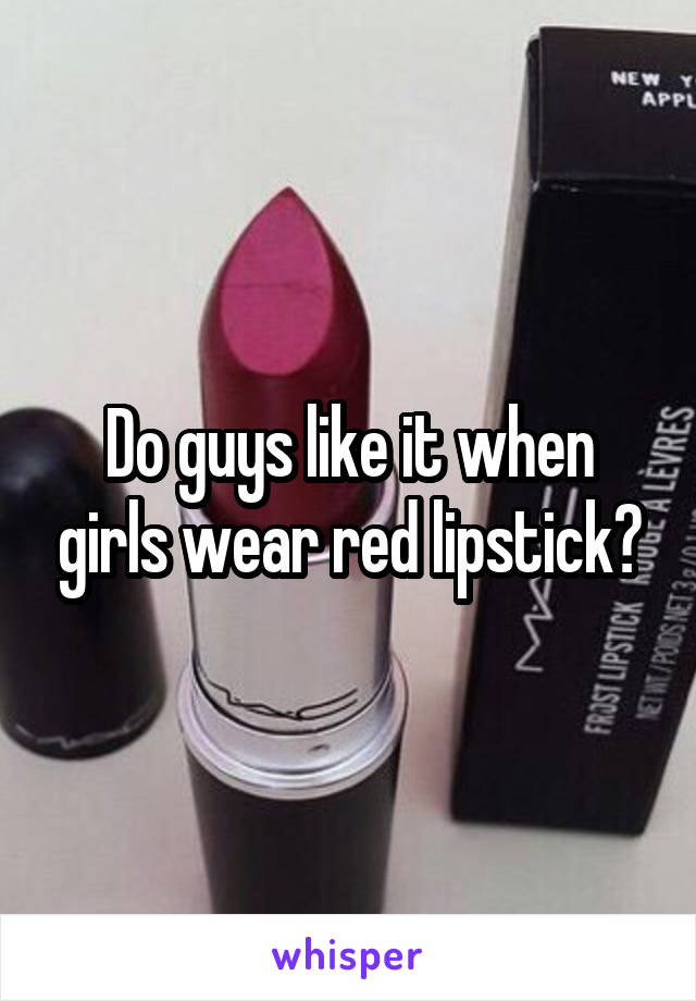 Do guys like it when girls wear red lipstick?