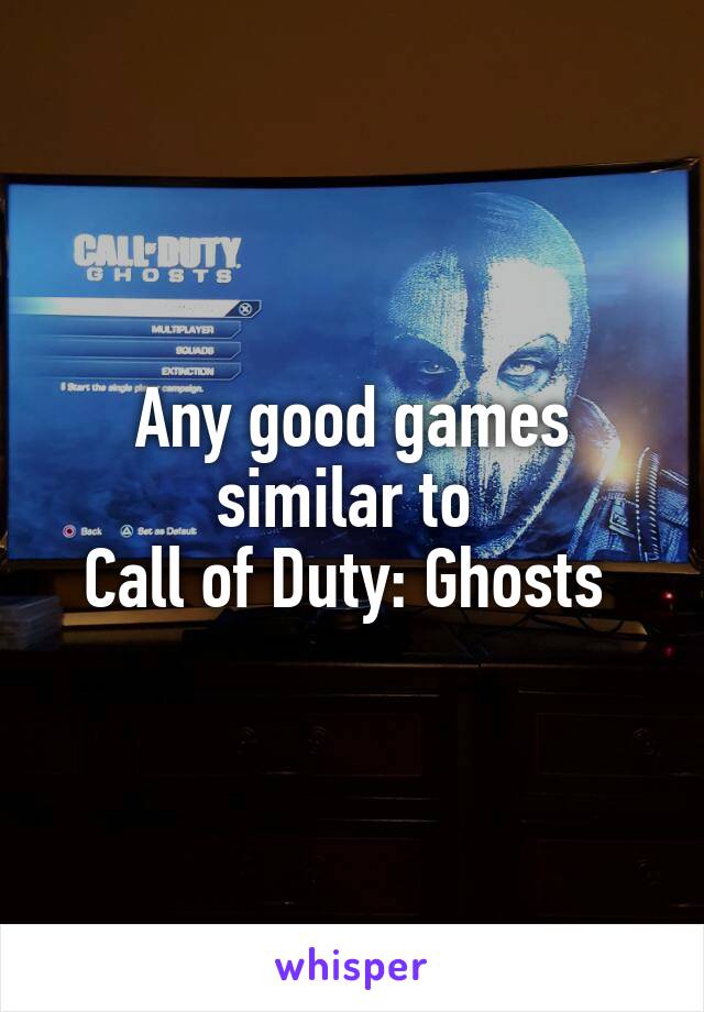 Any good games similar to 
Call of Duty: Ghosts 