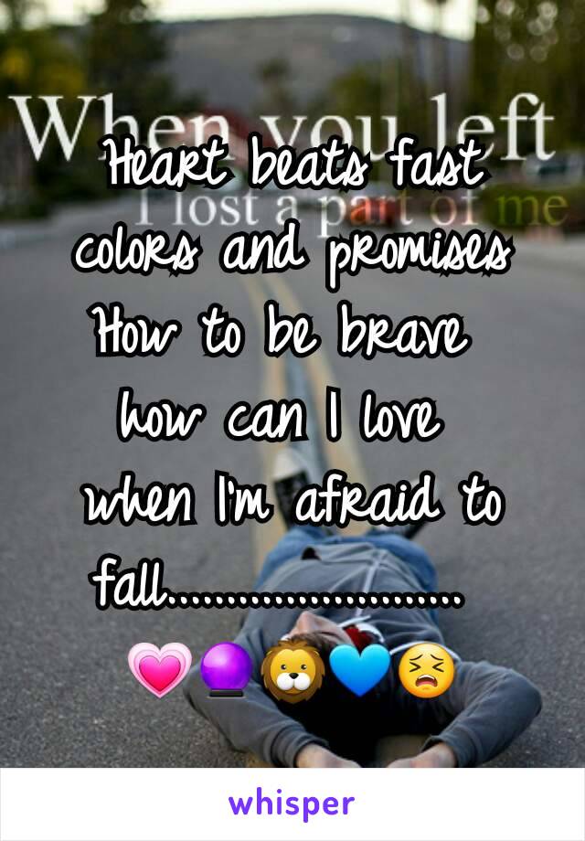 Heart beats fast colors and promises How to be brave 
how can I love 
when I'm afraid to fall......................... 
💗🔮🦁💙😣