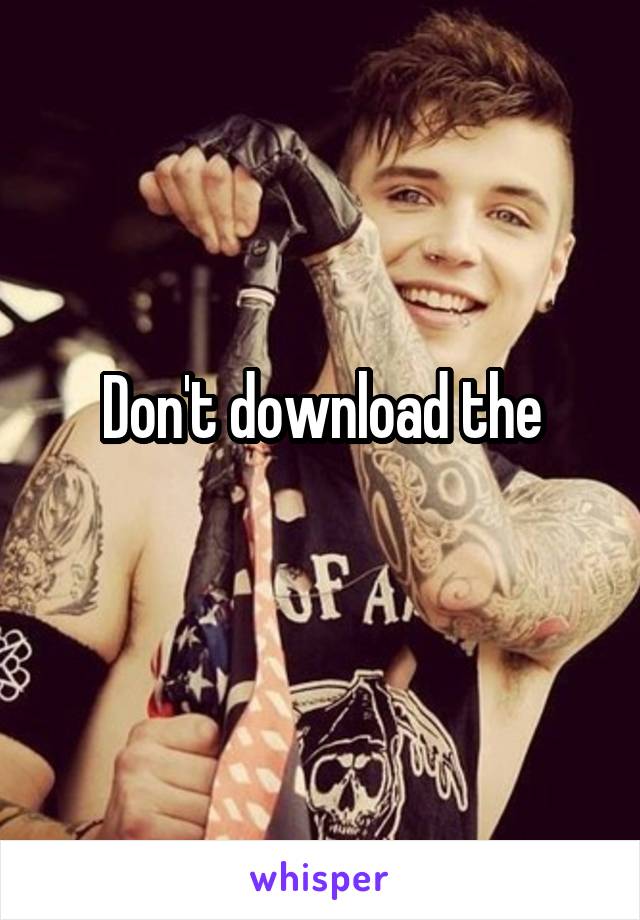 Don't download the
 