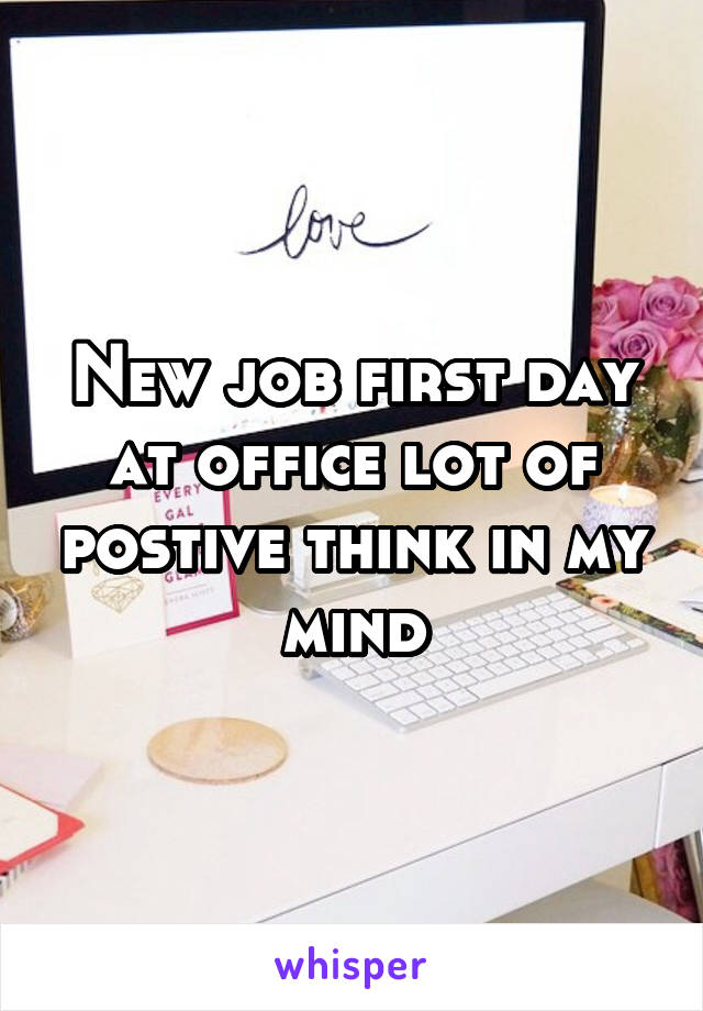 New job first day at office lot of postive think in my mind