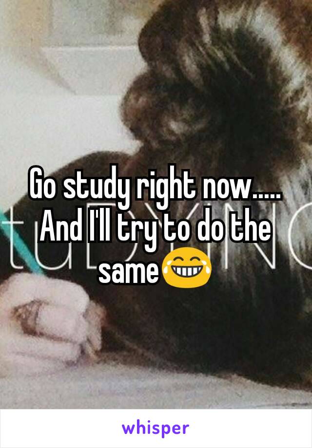 Go study right now..... And I'll try to do the same😂