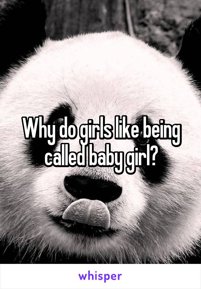 Why do girls like being called baby girl?