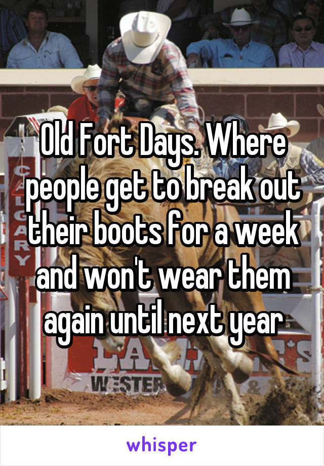 Old Fort Days. Where people get to break out their boots for a week and won't wear them again until next year