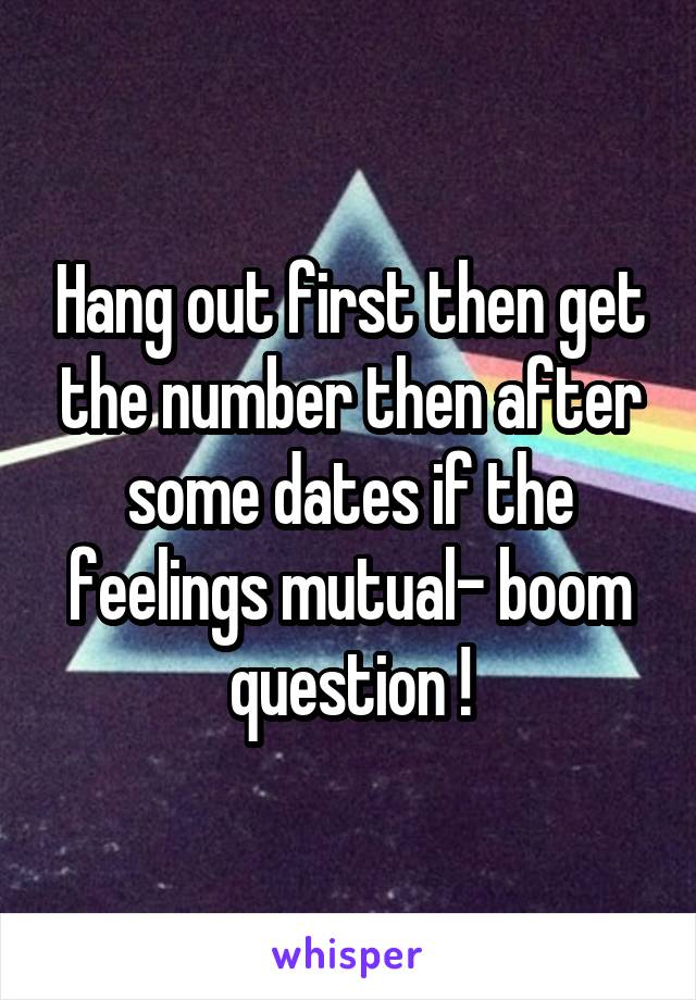 Hang out first then get the number then after some dates if the feelings mutual- boom question !