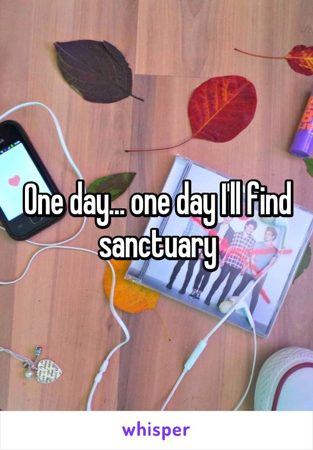 One day... one day I'll find sanctuary