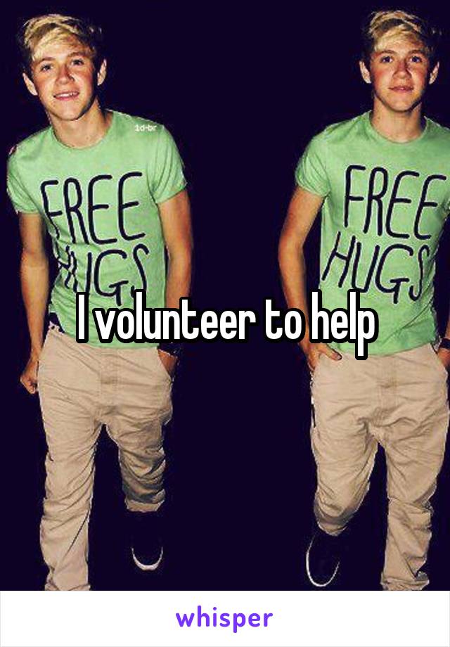 I volunteer to help