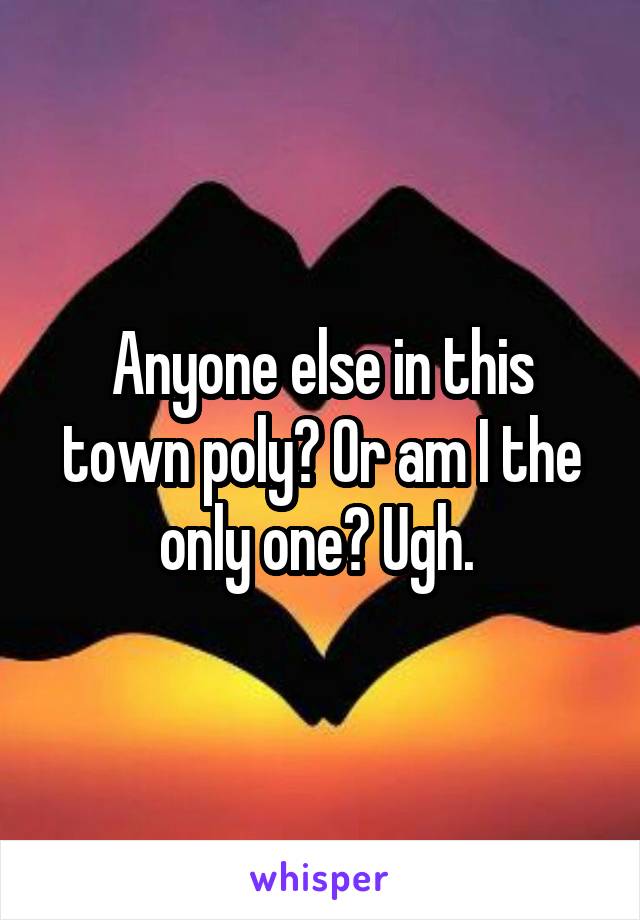 Anyone else in this town poly? Or am I the only one? Ugh. 