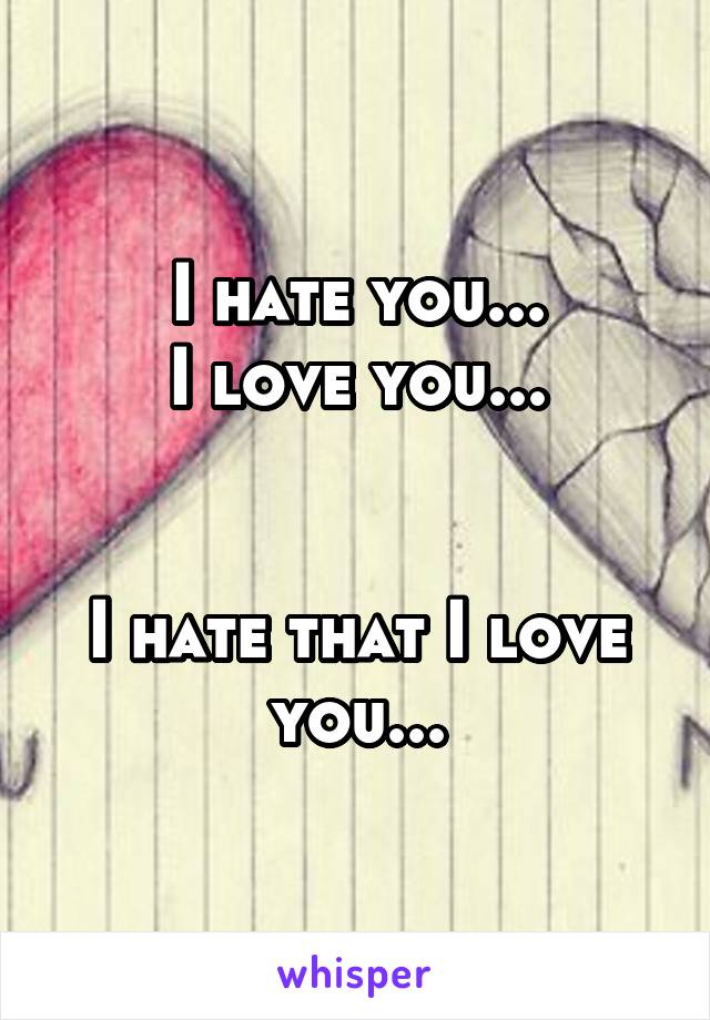 I hate you...
I love you...


I hate that I love you...