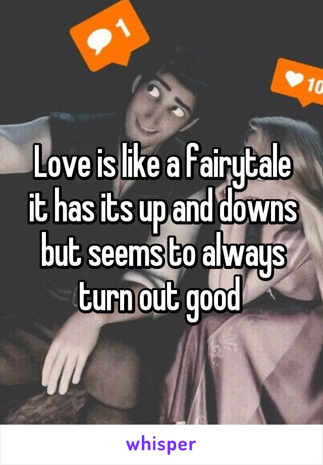 Love is like a fairytale it has its up and downs but seems to always turn out good 