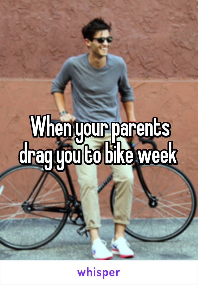 When your parents drag you to bike week 