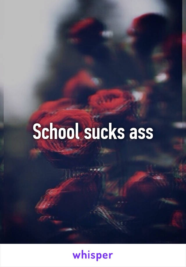 School sucks ass