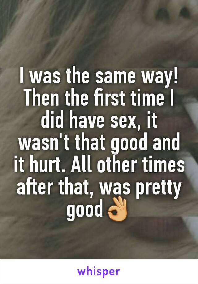 I was the same way! Then the first time I did have sex, it wasn't that good and it hurt. All other times after that, was pretty good👌