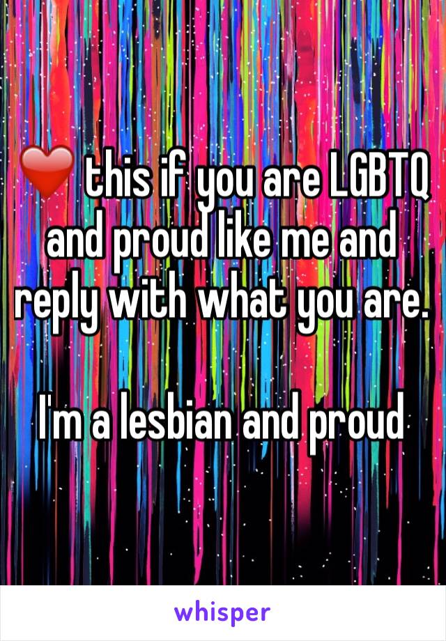 ❤️ this if you are LGBTQ and proud like me and reply with what you are.

I'm a lesbian and proud