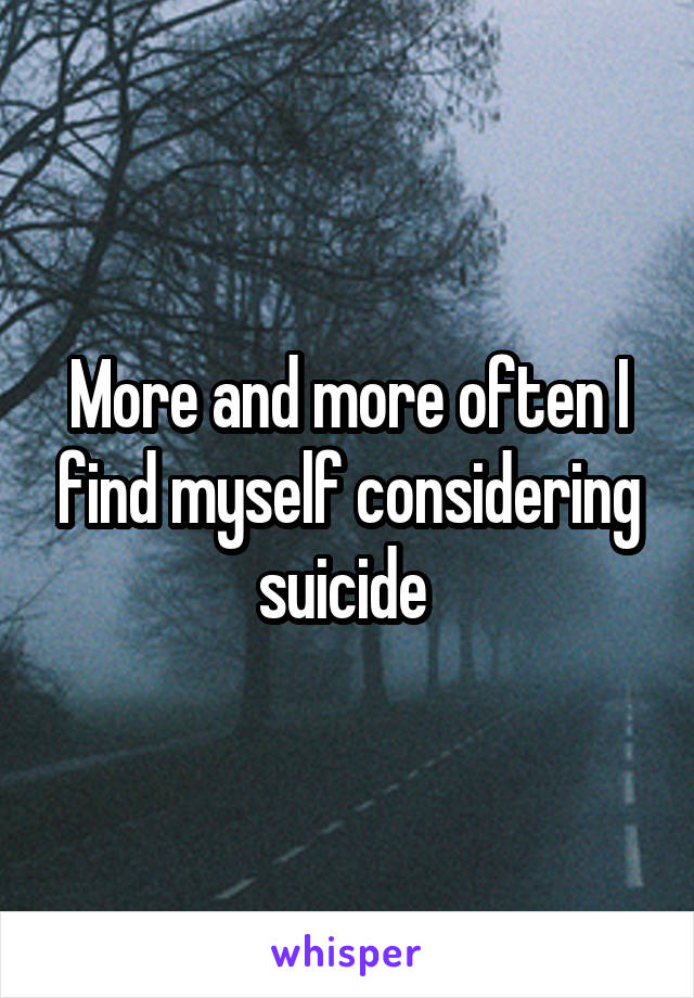 More and more often I find myself considering suicide 