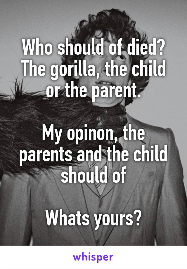 Who should of died? The gorilla, the child or the parent.

My opinon, the parents and the child should of

Whats yours?