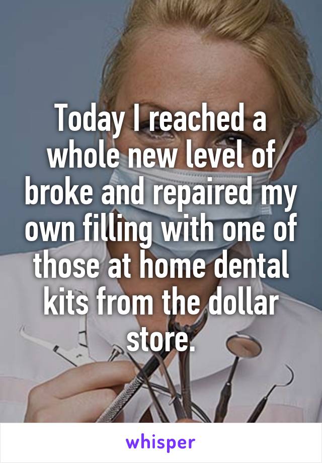 Today I reached a whole new level of broke and repaired my own filling with one of those at home dental kits from the dollar store.