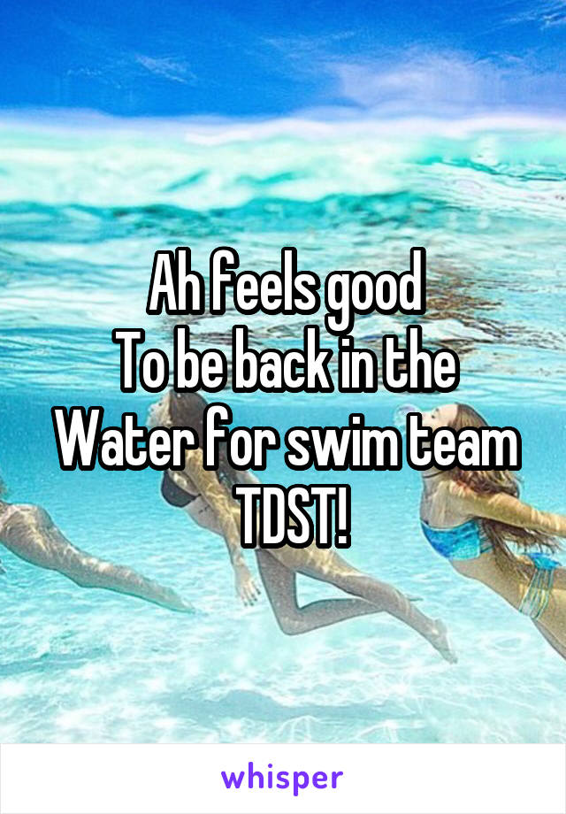 Ah feels good
To be back in the
Water for swim team
 TDST!