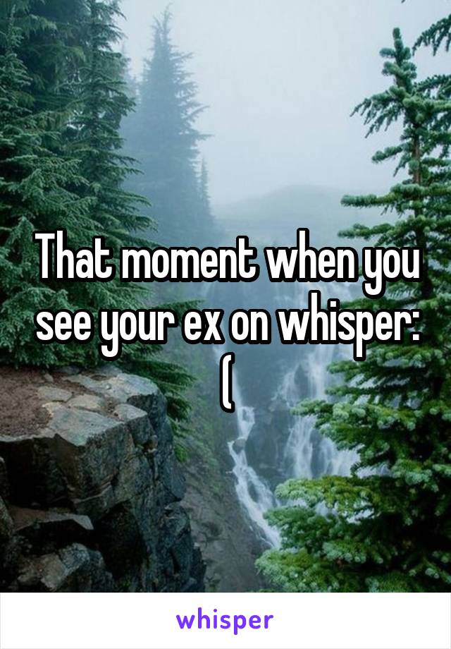 That moment when you see your ex on whisper: (