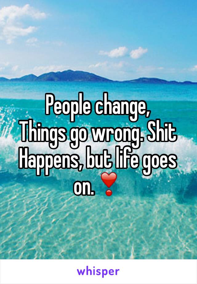 People change,
Things go wrong. Shit
Happens, but life goes on.❣