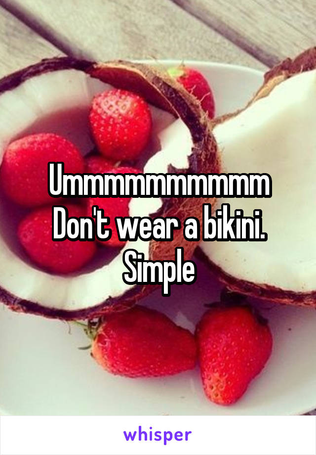 Ummmmmmmmmm
Don't wear a bikini. Simple