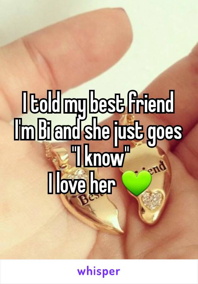 I told my best friend I'm Bi and she just goes
 "I know"
 I love her 💚