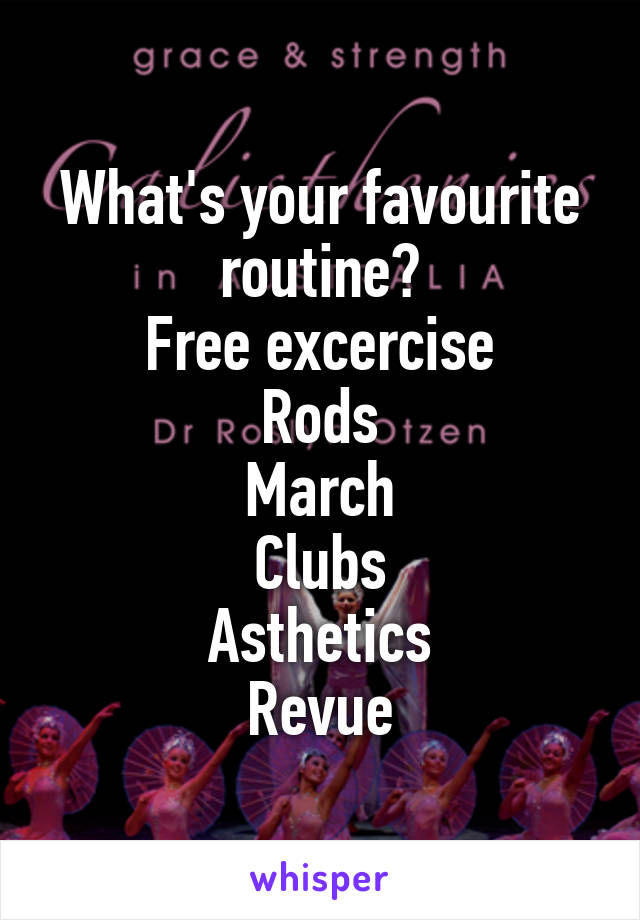 What's your favourite routine?
Free excercise
Rods
March
Clubs
Asthetics
Revue