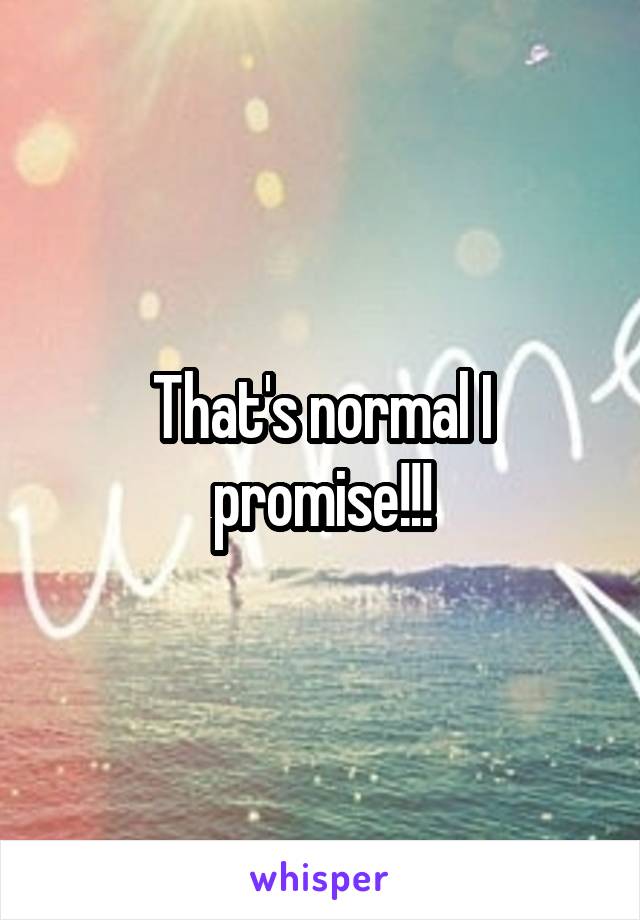 That's normal I promise!!!